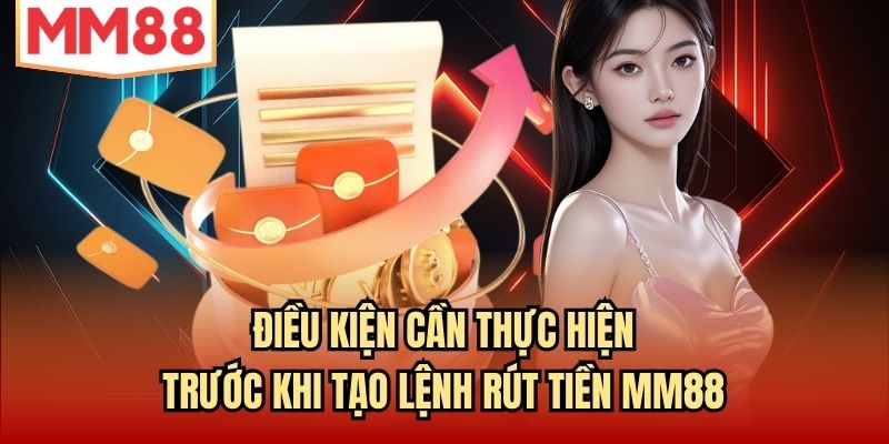 Điều kiện cần thực hiện trước khi tạo lệnh rút tiền MM88