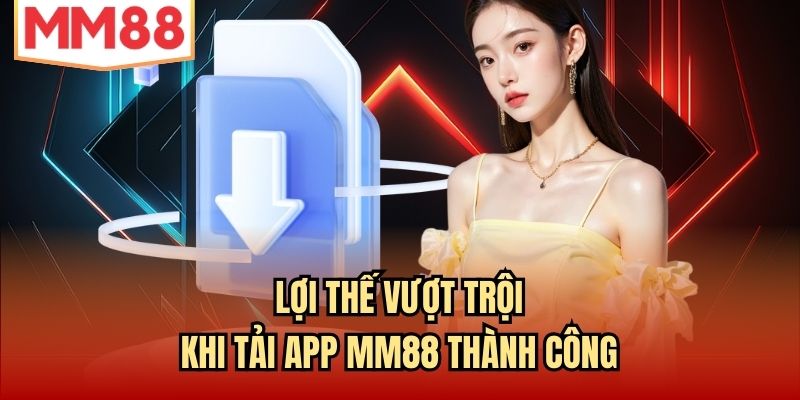 Lợi thế vượt trội khi tải app MM88 thành công